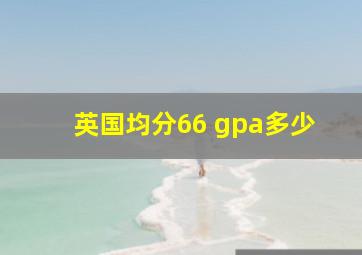 英国均分66 gpa多少